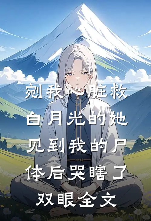 剜我心脏救白月光的她，见到我的尸体后哭瞎了双眼全文