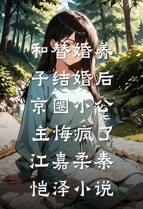 和替婚养子结婚后，京圈小公主悔疯了江嘉柔秦恺泽小说