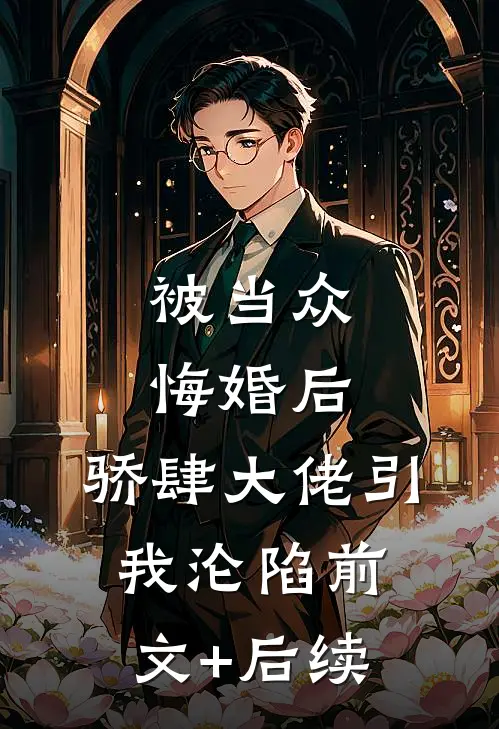 被当众悔婚后，骄肆大佬引我沦陷前文+后续