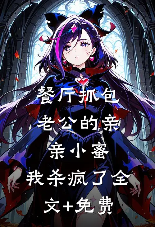 餐厅抓包老公的亲亲小蜜，我杀疯了全文+免费