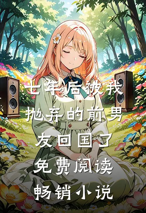 七年后被我抛弃的前男友回国了免费阅读畅销小说