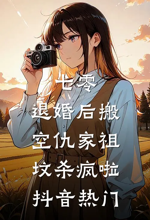 七零：退婚后搬空仇家祖坟杀疯啦抖音热门