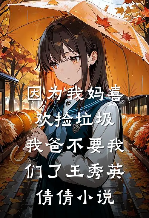 因为我妈喜欢捡垃圾，我爸不要我们了王秀英倩倩小说