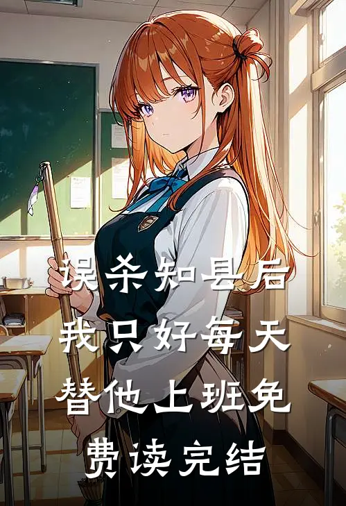 误杀知县后，我只好每天替他上班免费读完结
