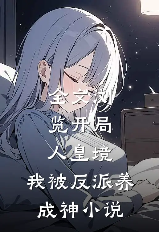 全文浏览开局人皇境,我被反派养成神小说