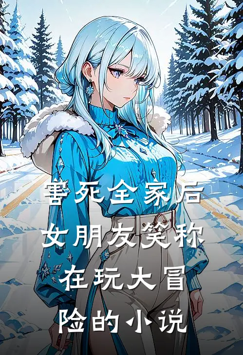 害死全家后，女朋友笑称在玩大冒险的小说
