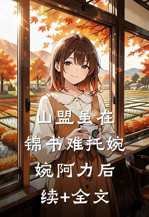 山盟虽在，锦书难托婉婉阿力后续+全文