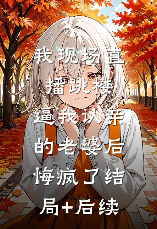 我现场直播跳楼，逼我认亲的老婆后悔疯了结局+后续
