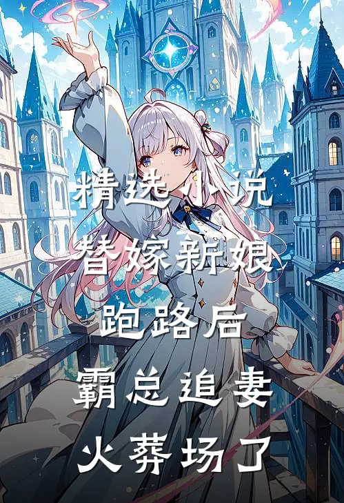 精选小说替嫁新娘跑路后，霸总追妻火葬场了