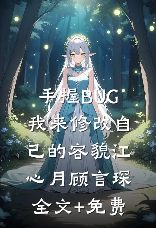 手握BUG，我来修改自己的容貌江心月顾言琛全文+免费