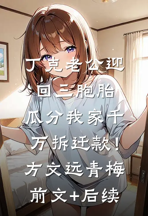 丁克老公迎回三胞胎，瓜分我家千万拆迁款！方文远青梅前文+后续