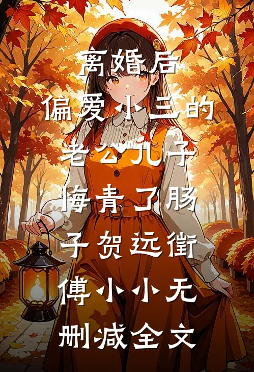 离婚后，偏爱小三的老公儿子悔青了肠子贺远徵傅小小无删减全文