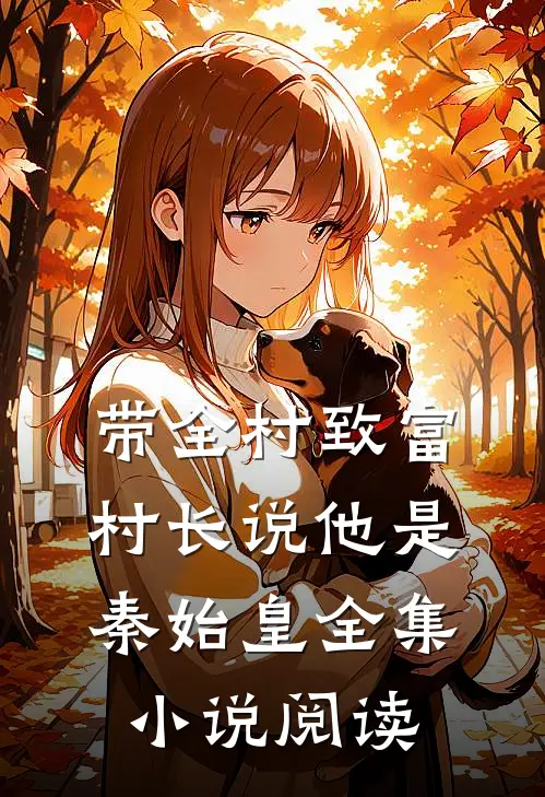 带全村致富，村长说他是秦始皇全集小说阅读