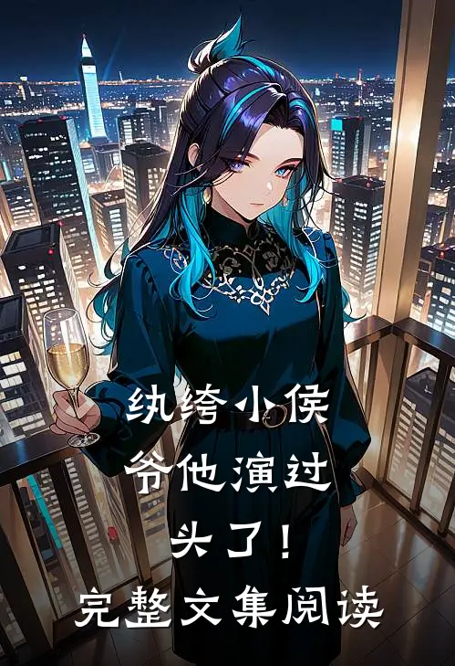 纨绔小侯爷他演过头了！完整文集阅读