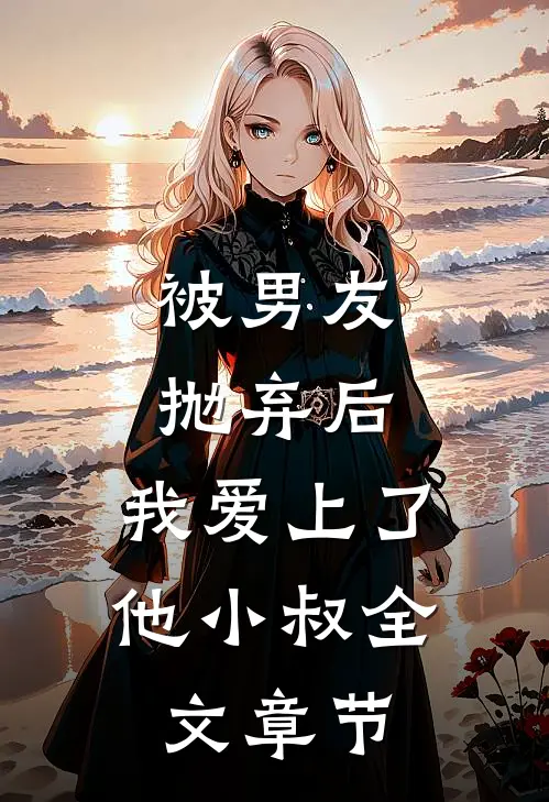 被男友抛弃后，我爱上了他小叔全文章节