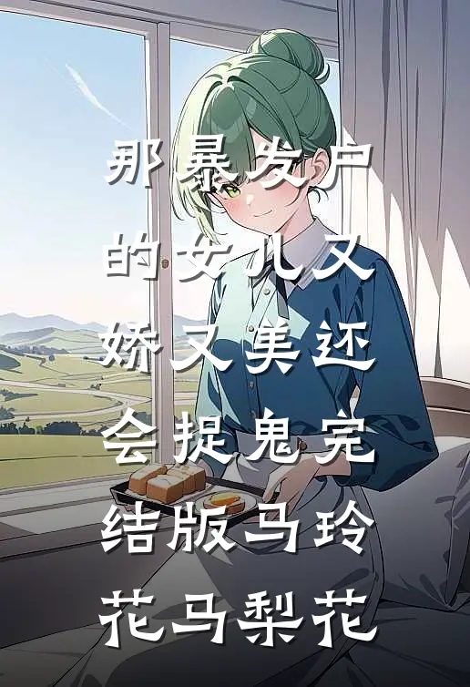 那暴发户的女儿又娇又美还会捉鬼完结版马玲花马梨花