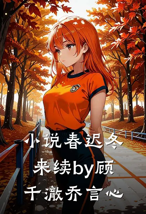 小说春迟冬来续by顾千澈乔言心