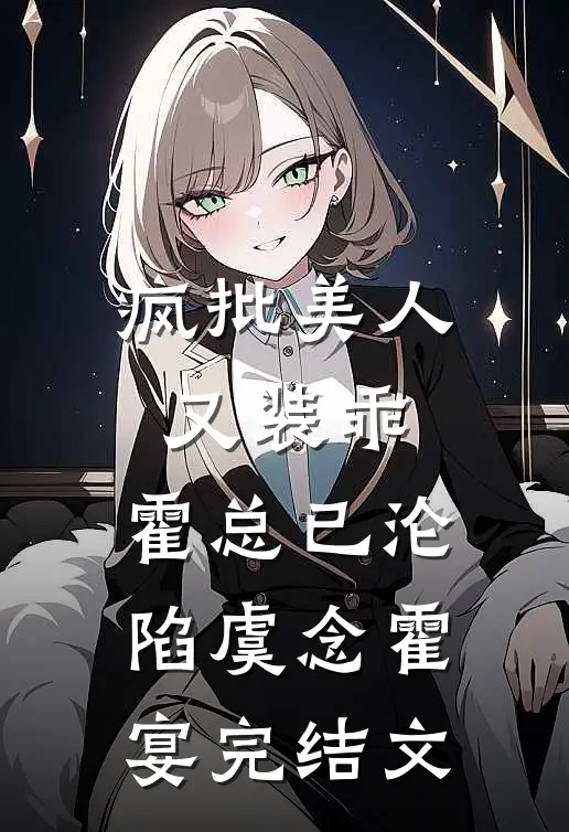 疯批美人又装乖，霍总已沦陷虞念霍宴完结文