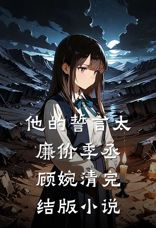 他的誓言太廉价季丞顾婉清完结版小说