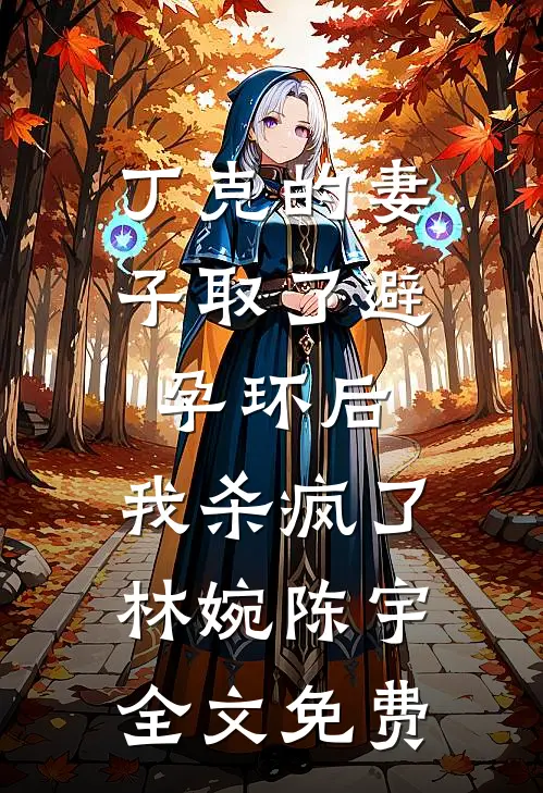 丁克的妻子取了避孕环后，我杀疯了林婉陈宇全文免费