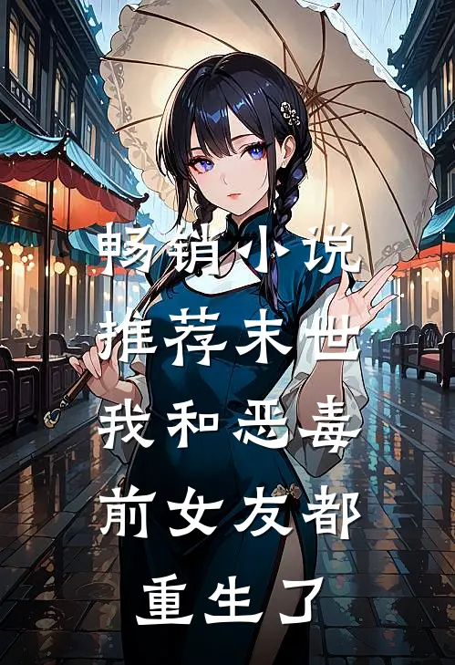 畅销小说推荐末世：我和恶毒前女友都重生了