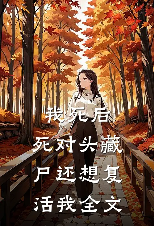 我死后，死对头藏尸还想复活我全文