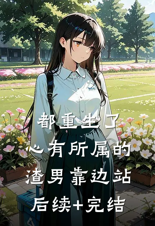 都重生了，心有所属的渣男靠边站后续+完结