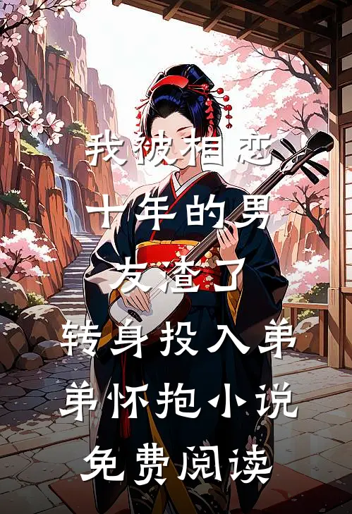 我被相恋十年的男友渣了，转身投入弟弟怀抱小说免费阅读