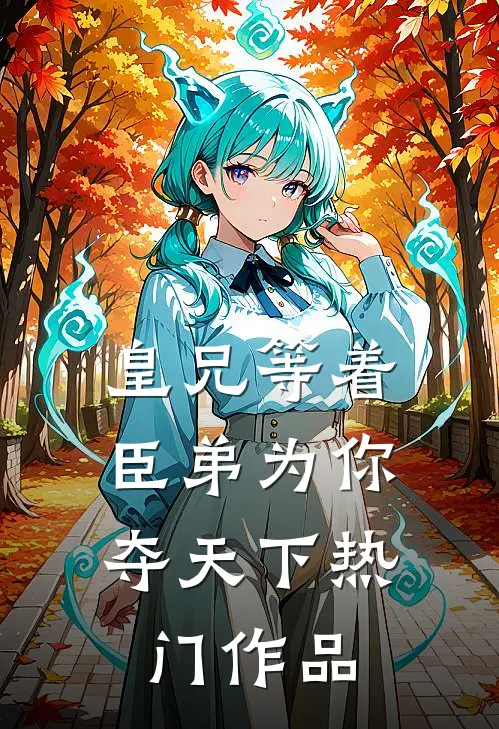 皇兄等着，臣弟为你夺天下热门作品