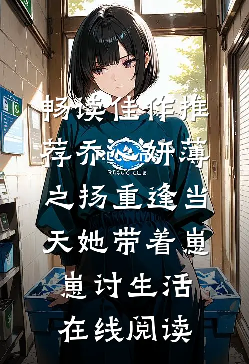 畅读佳作推荐乔心妍薄之扬重逢当天她带着崽崽讨生活在线阅读