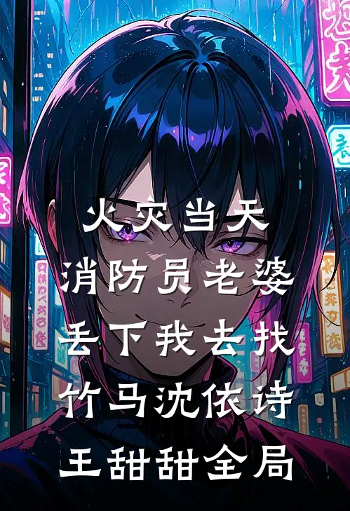 火灾当天，消防员老婆丢下我去找竹马沈依诗王甜甜全局