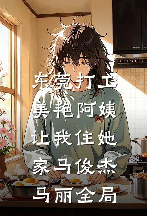 东莞打工，美艳阿姨让我住她家马俊杰马丽全局