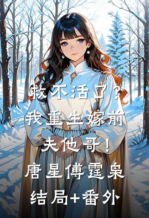 救不活了？我重生嫁前夫他哥！唐星傅霆枭结局+番外