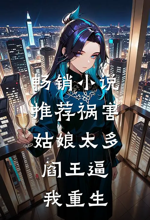 畅销小说推荐祸害姑娘太多，阎王逼我重生