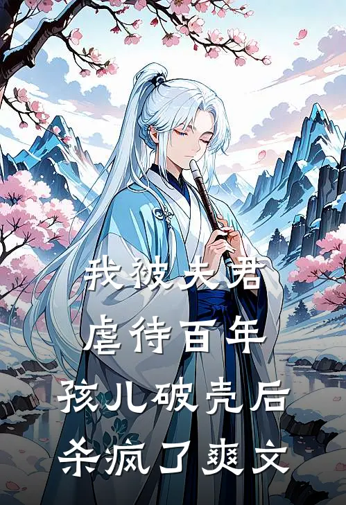 我被夫君虐待百年，孩儿破壳后杀疯了爽文
