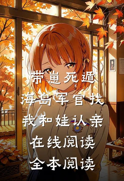 带崽死遁，海岛军官找我和娃认亲在线阅读全本阅读