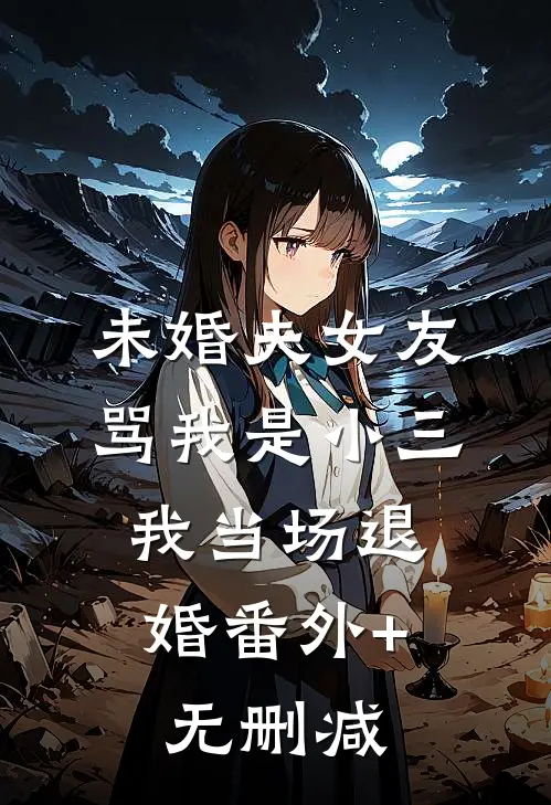 未婚夫女友骂我是小三，我当场退婚番外+无删减