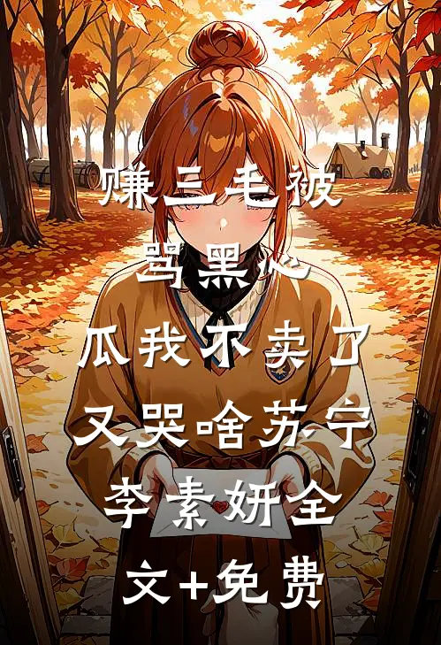 赚三毛被骂黑心，瓜我不卖了又哭啥苏宁李素妍全文+免费