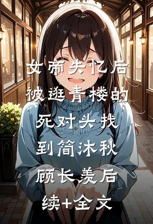 女帝失忆后被逛青楼的死对头找到简沐秋顾长羡后续+全文