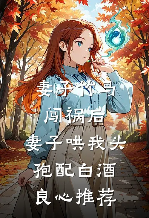 妻子竹马闯祸后，妻子哄我头孢配白酒良心推荐