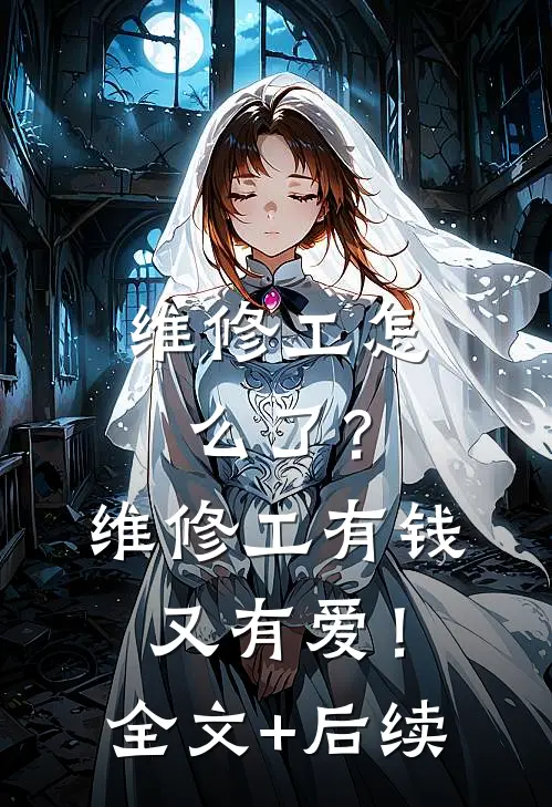 维修工怎么了？维修工有钱又有爱！全文+后续