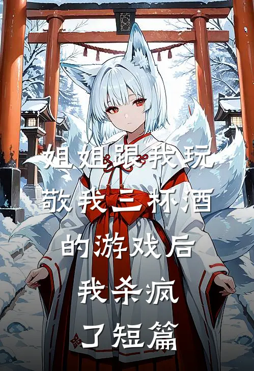 姐姐跟我玩敬我三杯酒的游戏后，我杀疯了短篇