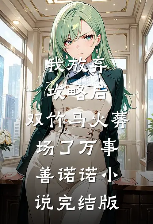 我放弃攻略后，双竹马火葬场了万事善诺诺小说完结版