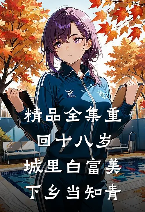 精品全集重回十八岁：城里白富美下乡当知青