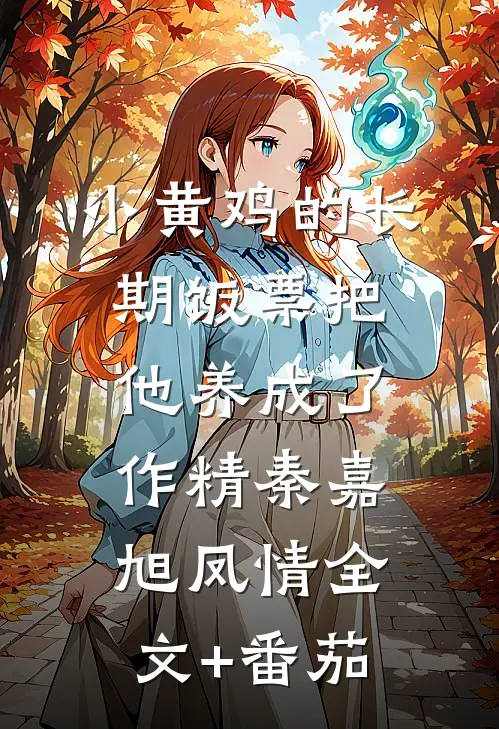 小黄鸡的长期饭票把他养成了作精秦嘉旭凤情全文+番茄