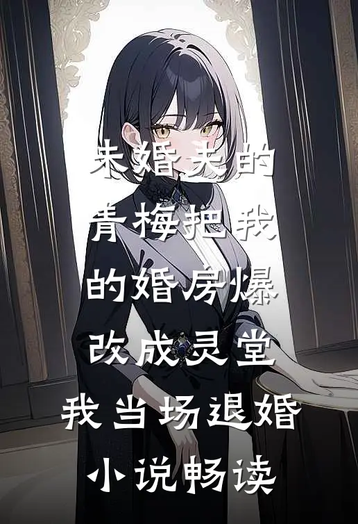 未婚夫的青梅把我的婚房爆改成灵堂，我当场退婚小说畅读