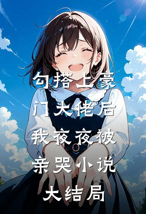 勾搭上豪门大佬后，我夜夜被亲哭小说大结局