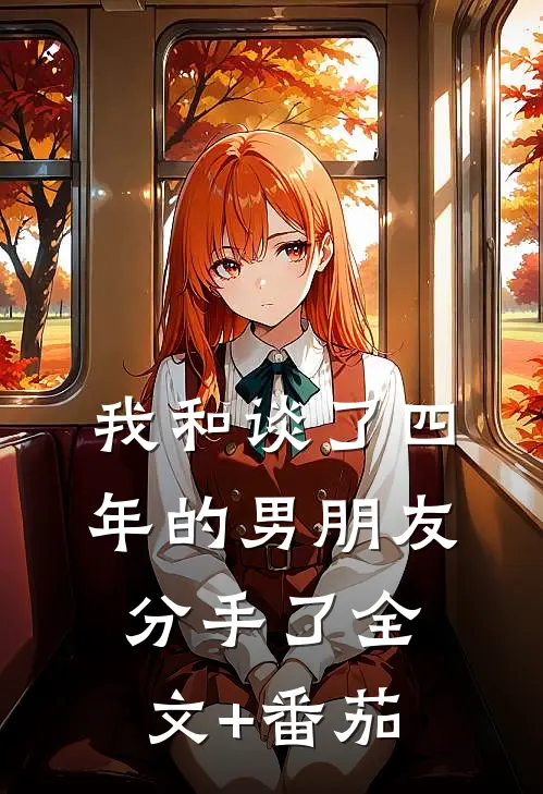 我和谈了四年的男朋友分手了全文+番茄