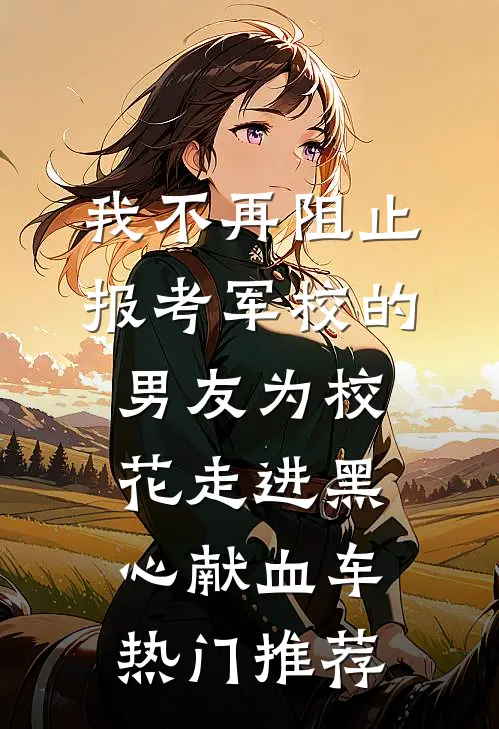 我不再阻止报考军校的男友为校花走进黑心献血车热门推荐