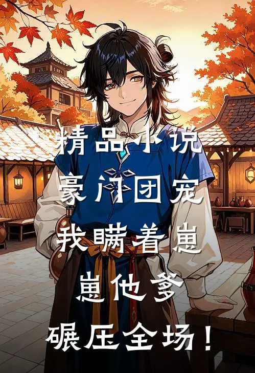 精品小说豪门团宠：我瞒着崽崽他爹，碾压全场！